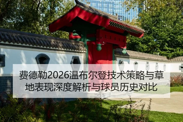 费德勒2026温布尔登技术策略与草地表现深度解析与球员历史对比