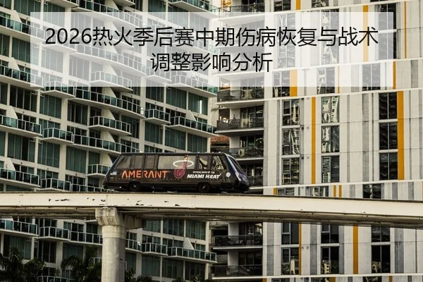 2026热火季后赛中期伤病恢复与战术调整影响分析